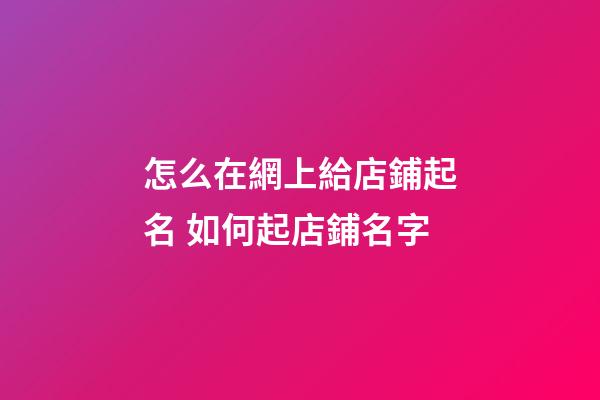 怎么在網上給店鋪起名 如何起店鋪名字-第1張-店鋪起名-玄機派